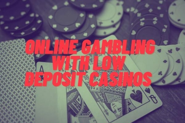 Try Online Gambling with Low Deposit Casinos